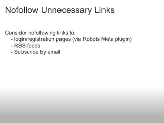 Nofollow Unnecessary Links

Consider nofollowing links to:
  - login/registration pages (via Robots Meta plugin)
  - RSS feeds
  - Subscribe by email
 