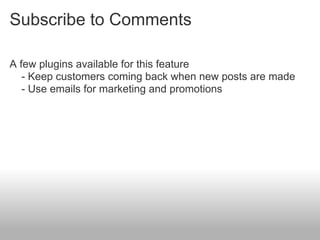 Subscribe to Comments

A few plugins available for this feature
   - Keep customers coming back when new posts are made
   - Use emails for marketing and promotions
 