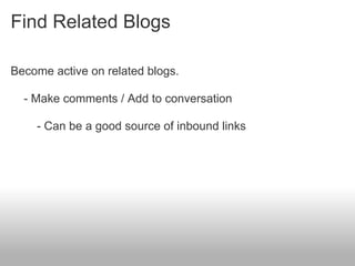 Find Related Blogs

Become active on related blogs.

  - Make comments / Add to conversation

    - Can be a good source of inbound links
 