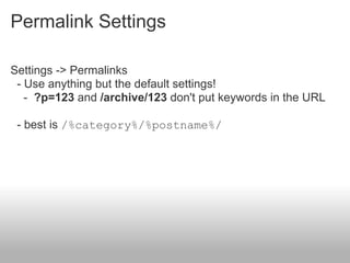 Permalink Settings

Settings -> Permalinks
 - Use anything but the default settings!
   - ?p=123 and /archive/123 don't put keywords in the URL

 - best is /%category%/%postname%/
 
