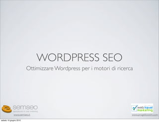 WORDPRESS SEO
                        Ottimizzare Wordpress per i motori di ricerca




             www.semseo.it                                          www.progettowtm.com
sabato 19 giugno 2010
 