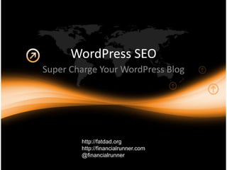 WordPress SEO
Super Charge Your WordPress Blog
http://fatdad.org
http://financialrunner.com
@financialrunner
 