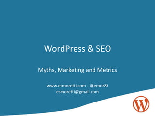 WordPress & SEO Myths, Marketing and Metrics www.esmoretti.com - @emor8t esmoretti@gmail.com 