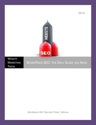 2012




WEBSITE
MARKETING   WORDPRESS SEO: THE ONLY GUIDE YOU NEED
TRICKS




            Wordpress SEO Tips And Tricks | Marius
 