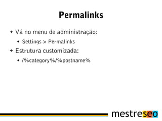 Permalinks
➔   Vá no menu de administração:
    ➔   Settings > Permalinks
➔   Estrutura customizada:
    ➔   /%category%/%postname%
 