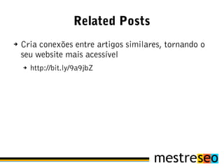 Related Posts
➔   Cria conexões entre artigos similares, tornando o
    seu website mais acessível
    ➔   http://bit.ly/9a9jbZ
 
