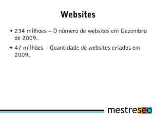 Websites
➔   234 milhões – O número de websites em Dezembro
    de 2009.
➔   47 milhões – Quantidade de websites criados em
    2009.
 