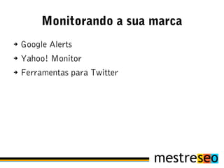 Monitorando a sua marca
➔   Google Alerts
➔   Yahoo! Monitor
➔   Ferramentas para Twitter
 