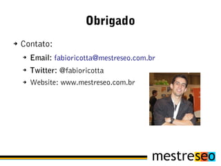 Obrigado
➔   Contato:
    ➔
        Email: fabioricotta@mestreseo.com.br
    ➔
        Twitter: @fabioricotta
    ➔   Website: www.mestreseo.com.br
 