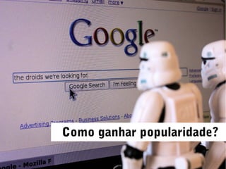Como ganhar popularidade?
 