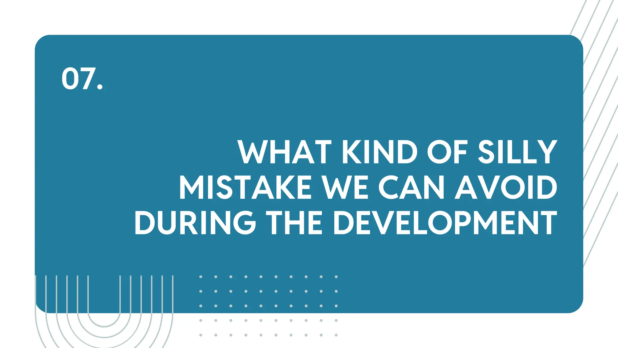 WHAT KIND OF SILLY
MISTAKE WE CAN AVOID
DURING THE DEVELOPMENT
07.
 