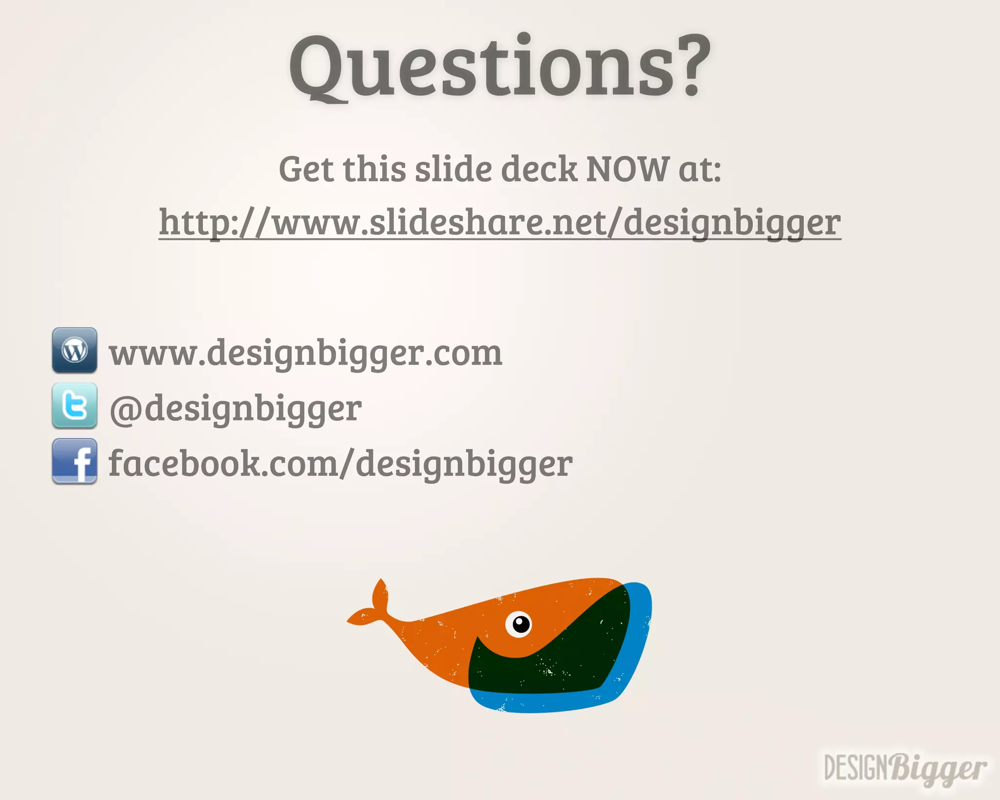 Questions?
Get this slide deck NOW at:
http://www.slideshare.net/designbigger
www.designbigger.com
@designbigger
facebook.com/designbigger
 