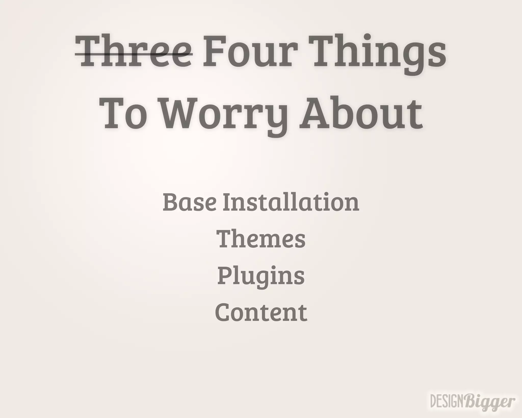 Three Four Things
To Worry About
Base Installation
Themes
Plugins
Content
 