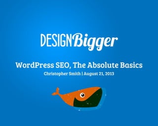DESIGNBigger
WordPress SEO, The Absolute Basics
Christopher Smith | August 21, 2013
 
