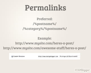 Permalinks
Preferred:
/%postname%/
/%category%/%postname%/
Example:
http://www.mysite.com/heres-a-post/
http://www.mysite....
