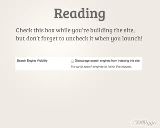 Reading
Check this box while you’re building the site,
but don’t forget to uncheck it when you launch!
 