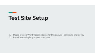 Test Site Setup
1. Please create a WordPress site to use for this class, or I can create one for you
2. Install ScreamingFrog on your computer
 