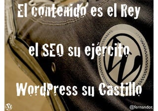 @fernandot
El contenido es el Rey!
!
el SEO su ejército!
!
WordPress su Castillo
 