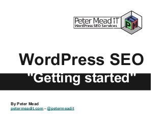 WordPress SEO
"Getting started"
By Peter Mead
petermeadit.com - @petermeadit
 