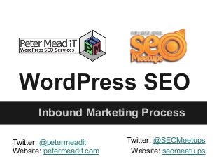 WordPress SEO
Inbound Marketing Process
Twitter: @petermeadit
Website: petermeadit.com
Twitter: @SEOMeetups
Website: seomeetu.ps
 