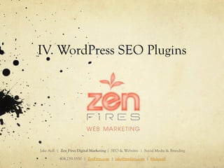 IV. WordPress SEO Plugins
Jake Aull | Zen Fires Digital Marketing | SEO & Websites | Social Media & Branding
404.259.5550 | ZenFires.com | jake@zenfires.com | @jakeaull
 
