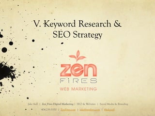 V. Keyword Research &
SEO Strategy
Jake Aull | Zen Fires Digital Marketing | SEO & Websites | Social Media & Branding
404.259.5550 | ZenFires.com | jake@zenfires.com | @jakeaull
 