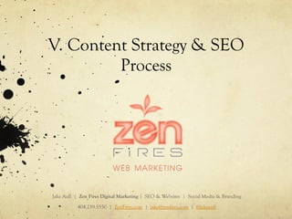 V. Content Strategy & SEO
Process
Jake Aull | Zen Fires Digital Marketing | SEO & Websites | Social Media & Branding
404.259.5550 | ZenFires.com | jake@zenfires.com | @jakeaull
 