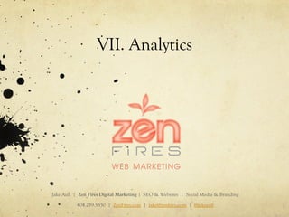 VII. Analytics
Jake Aull | Zen Fires Digital Marketing | SEO & Websites | Social Media & Branding
404.259.5550 | ZenFires.com | jake@zenfires.com | @jakeaull
 