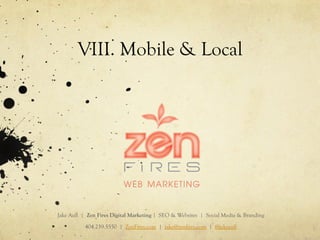 VIII. Mobile & Local
Jake Aull | Zen Fires Digital Marketing | SEO & Websites | Social Media & Branding
404.259.5550 | ZenFires.com | jake@zenfires.com | @jakeaull
 