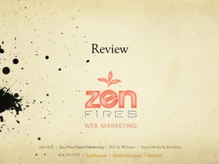 Review
Jake Aull | Zen Fires Digital Marketing | SEO & Websites | Social Media & Branding
404.259.5550 | ZenFires.com | jake@zenfires.com | @jakeaull
 