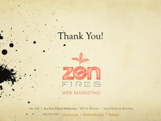 Thank You!
Jake Aull | Zen Fires Digital Marketing | SEO & Websites | Social Media & Branding
404.259.5550 | ZenFires.com | jake@zenfires.com | @jakeaull
 