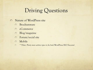 "   Nature of WordPress site
" Brochureware
" eCommerce
"   Blog/magazine
"   Forum/social site
"   Mobile
"   **(Note: Plenty more website types in the book WordPress SEO Success)
Driving Questions
 