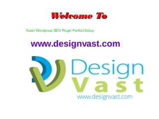 WWeellccoommee TToo 
Yoast Wordpress SEO Plugin Perfect Setup 
www.designvast.com 
 