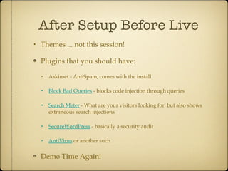 After Setup Before Live <ul><li>Themes ... not this session! </li></ul><ul><li>Plugins that you should have: </li></ul><ul...
