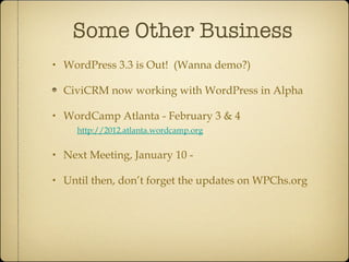 Some Other Business <ul><li>WordPress 3.3 is Out!  (Wanna demo?) </li></ul><ul><li>CiviCRM now working with WordPress in A...