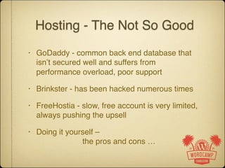 Hosting - The Good Guys
• BlueHost – My current favorite"
• MediaTemple – May not be the cheapest, but
very stable and sec...
