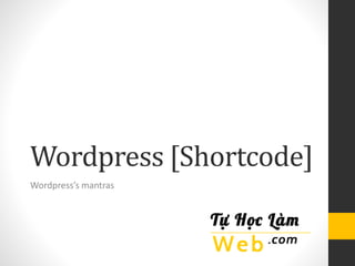 Wordpress [Shortcode] 
Wordpress’s mantras 
 