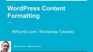 WordPress Content
Formatting
WPLords.com - Wordpress Tutorials
Danny Donchev - @dannydonchev
 
