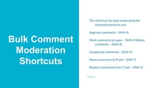 Bulk Comment
Moderation
Shortcuts
The shortcuts for bulk moderating the
selected comments are:
Approve comments – Shift+A
...