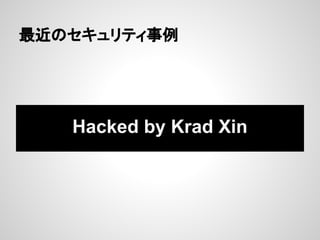 最近のセキュリティ事例
Hacked by Krad Xin
 