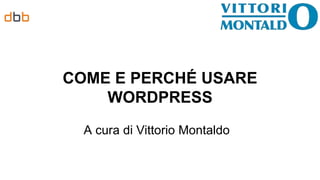 A cura di Vittorio Montaldo
COME E PERCHÉ USARE
WORDPRESS
 