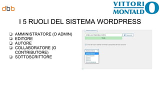 I 5 RUOLI DEL SISTEMA WORDPRESS
❏ AMMINISTRATORE (O ADMIN)
❏ EDITORE
❏ AUTORE
❏ COLLABORATORE (O
CONTRIBUTORE)
❏ SOTTOSCRITTORE
 