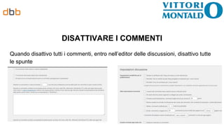 DISATTIVARE I COMMENTI
Quando disattivo tutti i commenti, entro nell’editor delle discussioni, disattivo tutte
le spunte
 