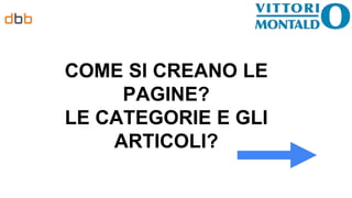COME SI CREANO LE
PAGINE?
LE CATEGORIE E GLI
ARTICOLI?
 
