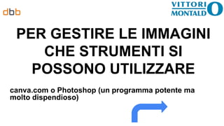 PER GESTIRE LE IMMAGINI
CHE STRUMENTI SI
POSSONO UTILIZZARE
canva.com o Photoshop (un programma potente ma
molto dispendioso)
 