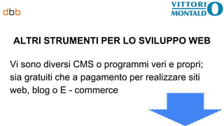 ALTRI STRUMENTI PER LO SVILUPPO WEB
Vi sono diversi CMS o programmi veri e propri;
sia gratuiti che a pagamento per realizzare siti
web, blog o E - commerce
 