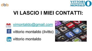 VI LASCIO I MIEI CONTATTI:
vimontaldo@gmail.com
vittorio montaldo (ilvitto)
vittorio montaldo
 