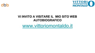 VI INVITO A VISITARE IL MIO SITO WEB
AUTOBIOGRAFICO
www.vittoriomontaldo.it
 