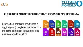 SI POSSONO AGGIUNGERE CONTENUTI SENZA TROPPE DIFFICOLTÀ
È possibile ampliare, modificare e
aggiungere (o togliere) contenuti con
modalità semplice, in quanto il suo
utilizzo è molto intuitivo
 