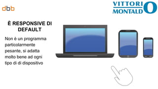È RESPONSIVE DI
DEFAULT
Non è un programma
particolarmente
pesante, si adatta
molto bene ad ogni
tipo di di dispositivo
 